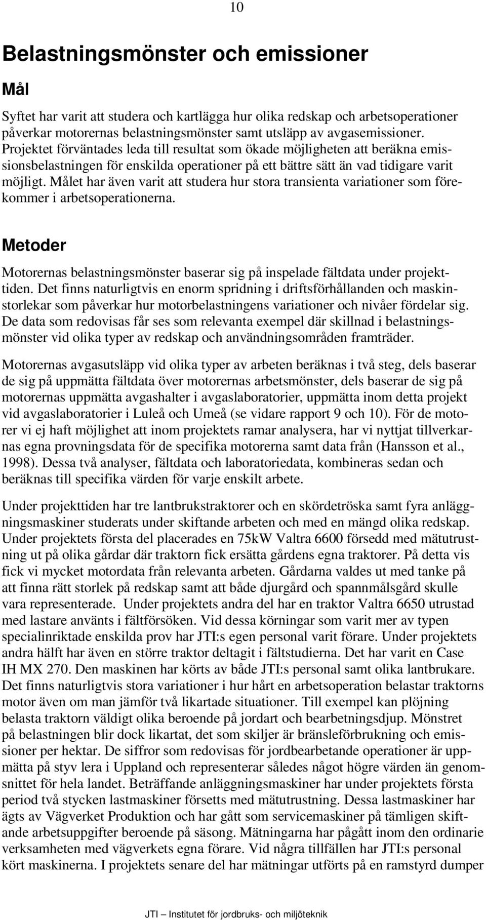 Målet har även varit att studera hur stora transienta variationer som förekommer i arbetsoperationerna. Metoder Motorernas belastningsmönster baserar sig på inspelade fältdata under projekttiden.