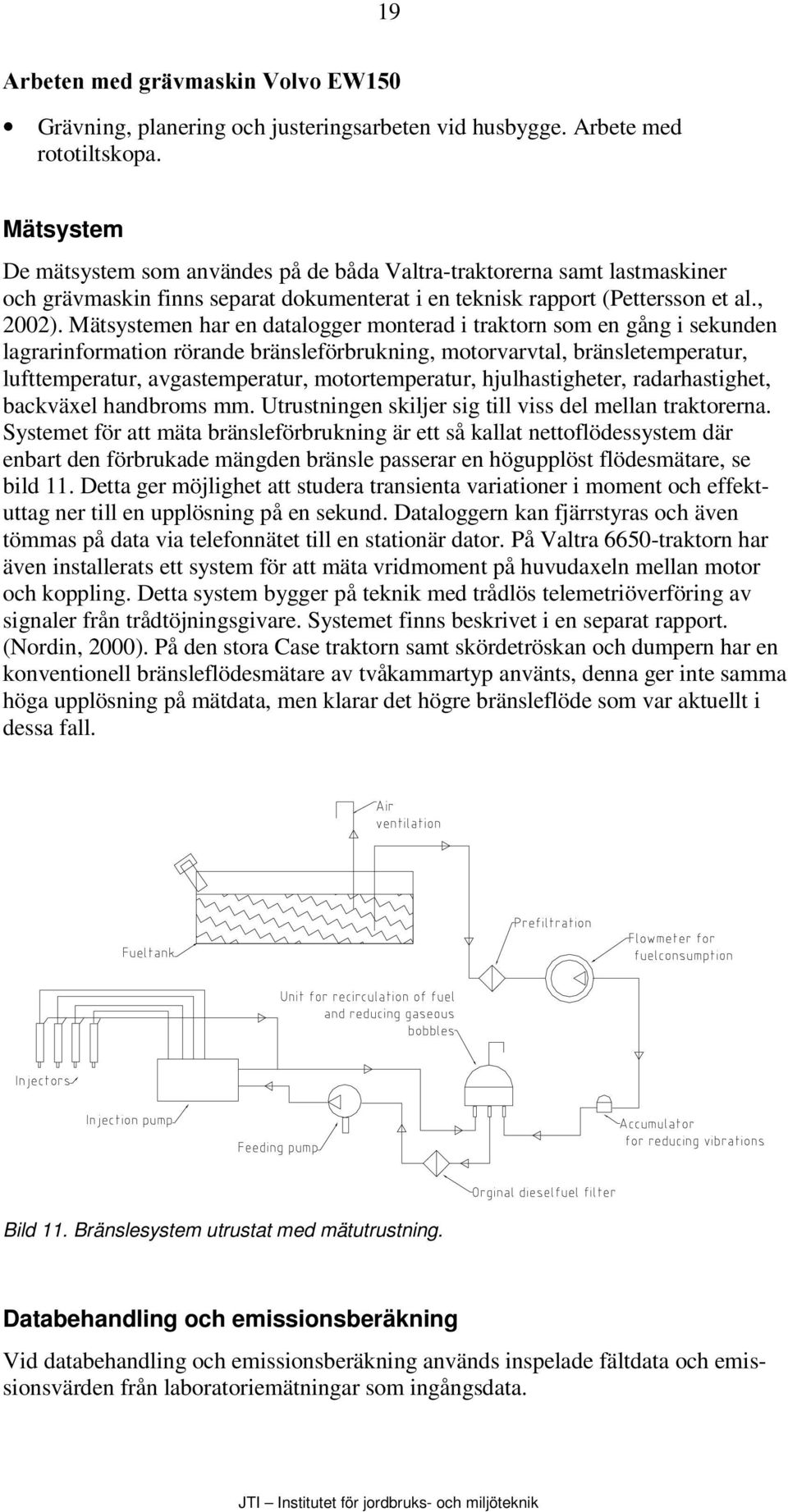 Mätsystemen har en datalogger monterad i traktorn som en gång i sekunden lagrarinformation rörande bränsleförbrukning, motorvarvtal, bränsletemperatur, lufttemperatur, avgastemperatur,