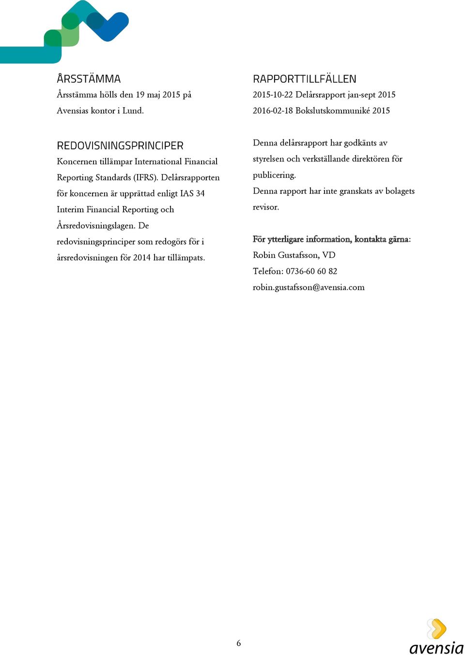 Delårsrapporten för koncernen är upprättad enligt IAS 34 Interim Financial Reporting och Årsredovisningslagen.