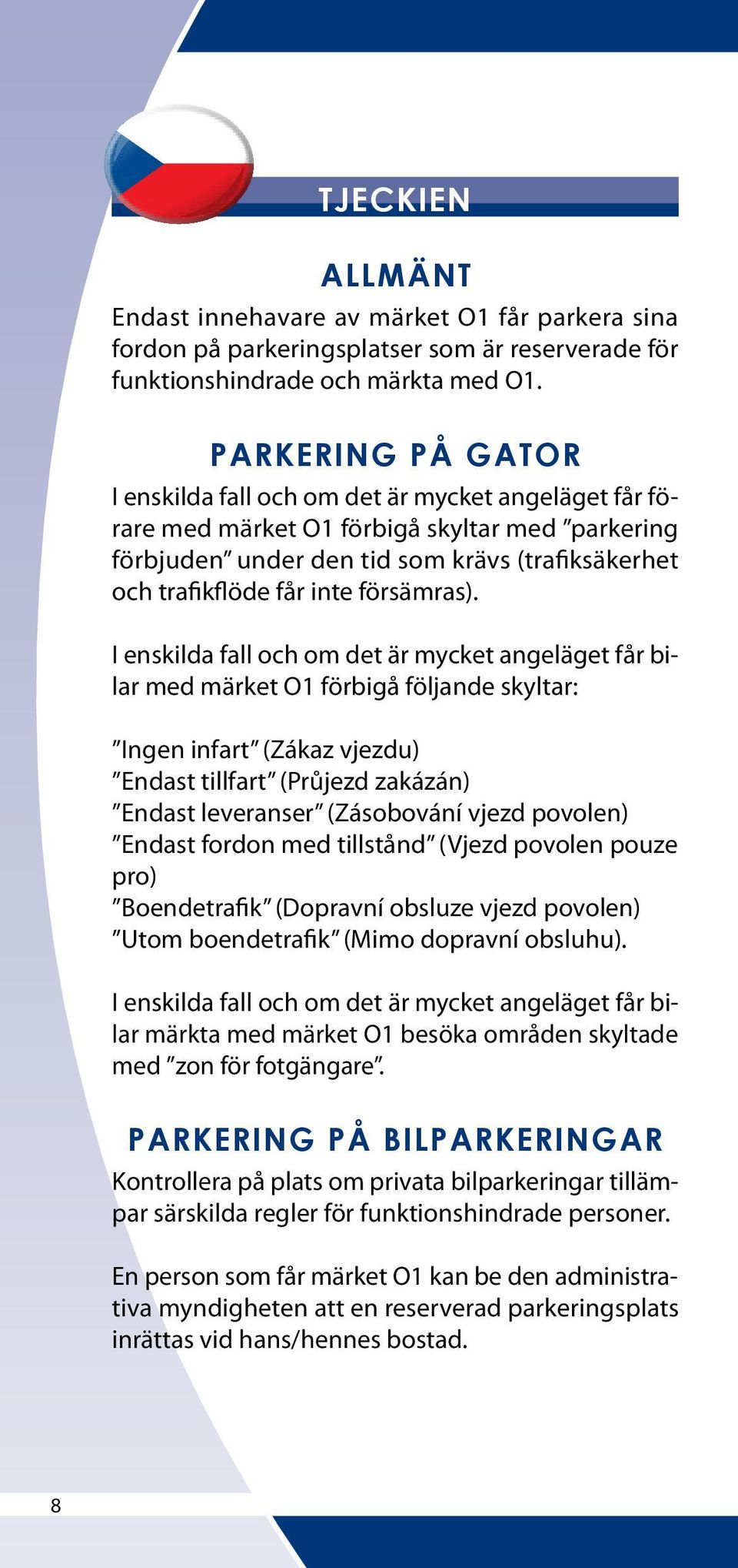 I enskilda fall och om det är mycket angeläget får bilar med märket O1 förbigå följande skyltar: Ingen infart (Zákaz vjezdu) Endast tillfart (Průjezd zakázán) Endast leveranser (Zásobování vjezd