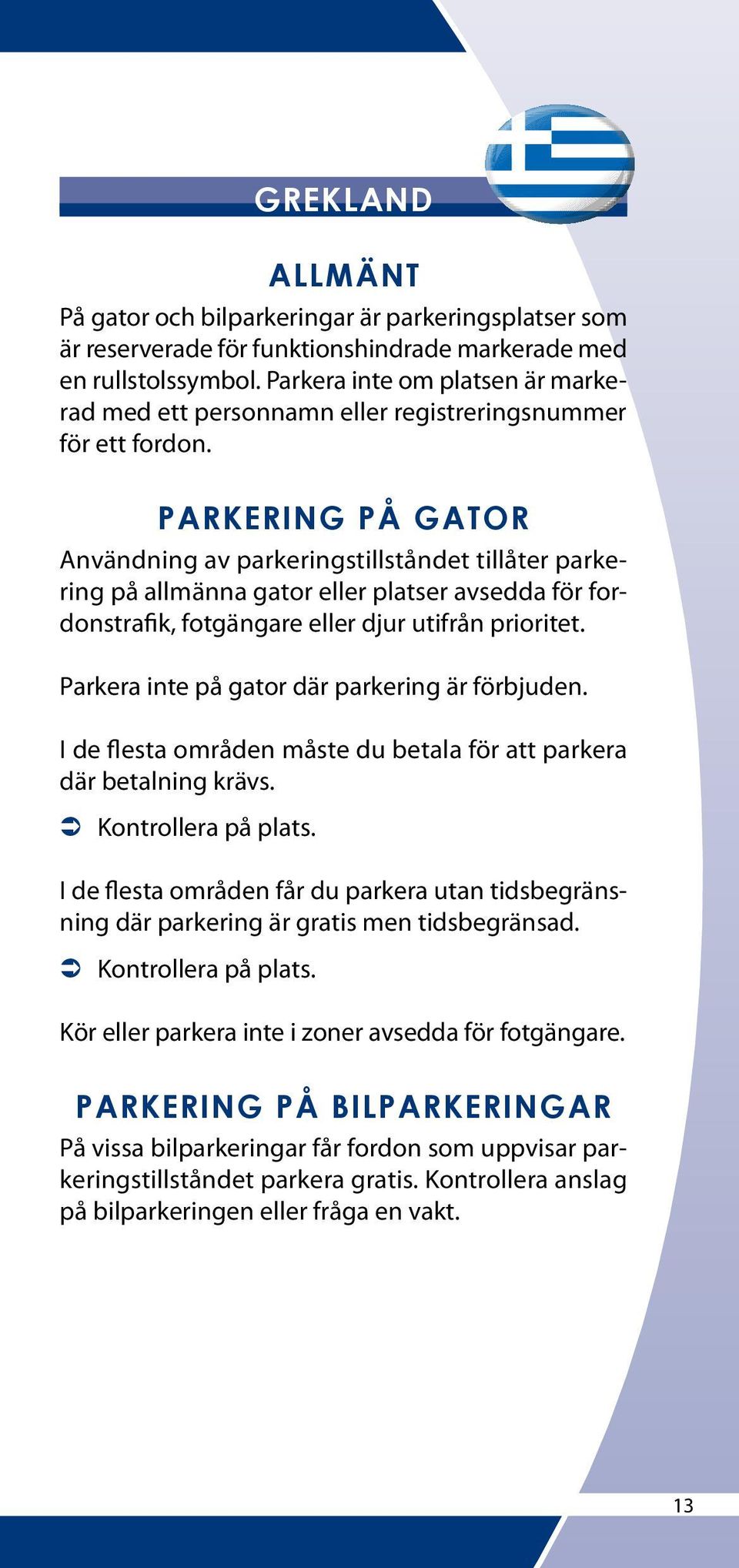 Parkera inte på gator där parkering är förbjuden. I de flesta områden måste du betala för att parkera där betalning krävs.