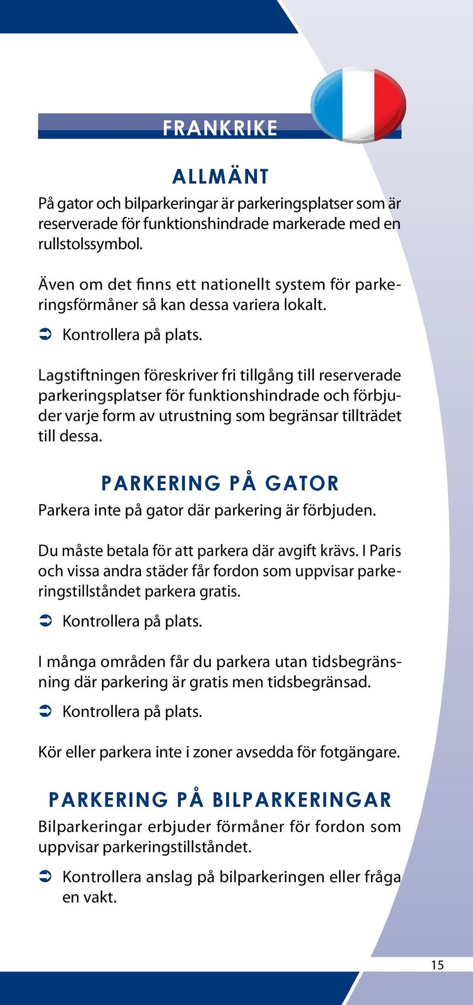 Parkera inte på gator där parkering är förbjuden. Du måste betala för att parkera där avgift krävs. I Paris och vissa andra städer får fordon som uppvisar parkeringstillståndet parkera gratis.