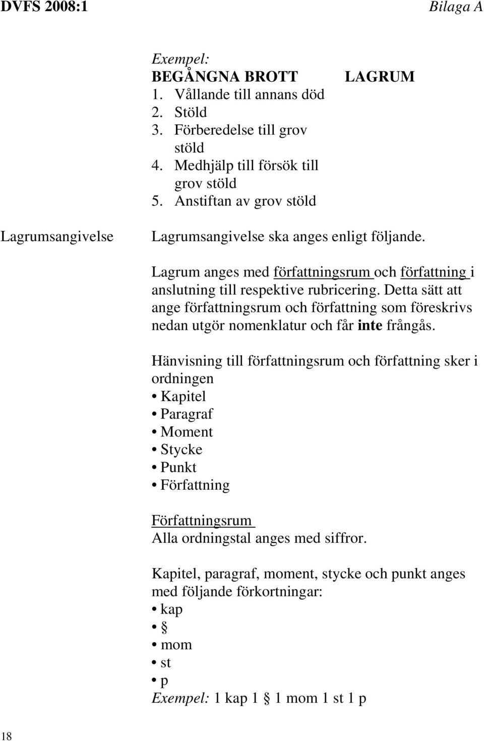 Detta sätt att ange författningsrum och författning som föreskrivs nedan utgör nomenklatur och får inte frångås.