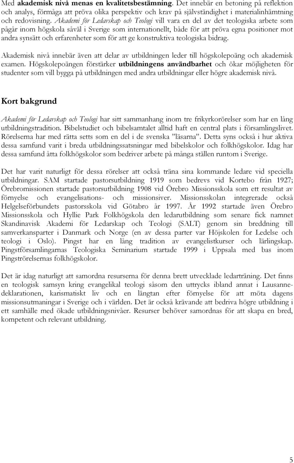 erfarenheter som för att ge konstruktiva teologiska bidrag. Akademisk nivå innebär även att delar av utbildningen leder till högskolepoäng och akademisk examen.