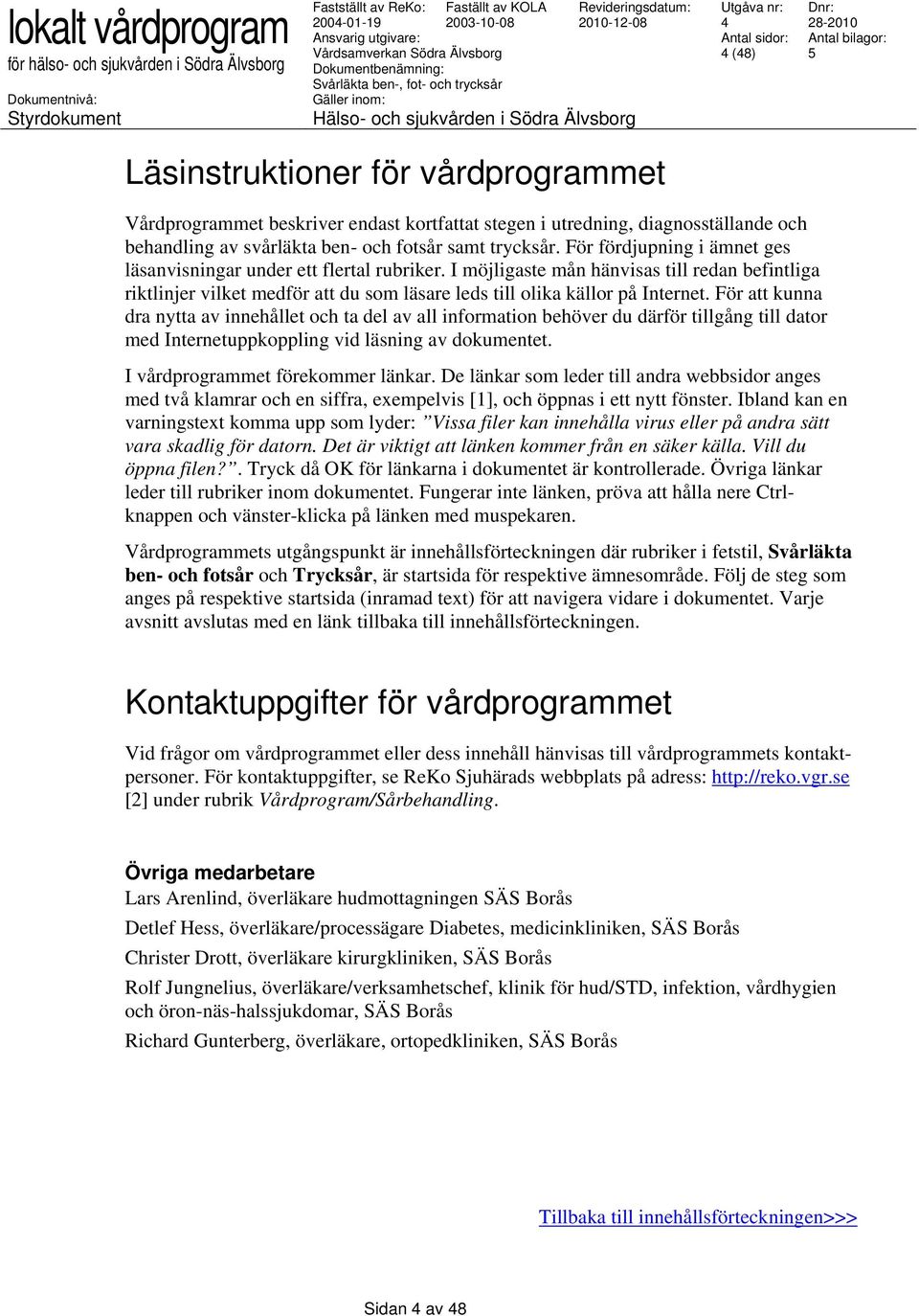 För att kunna dra nytta av innehållet och ta del av all information behöver du därför tillgång till dator med Internetuppkoppling vid läsning av dokumentet. I vårdprogrammet förekommer länkar.