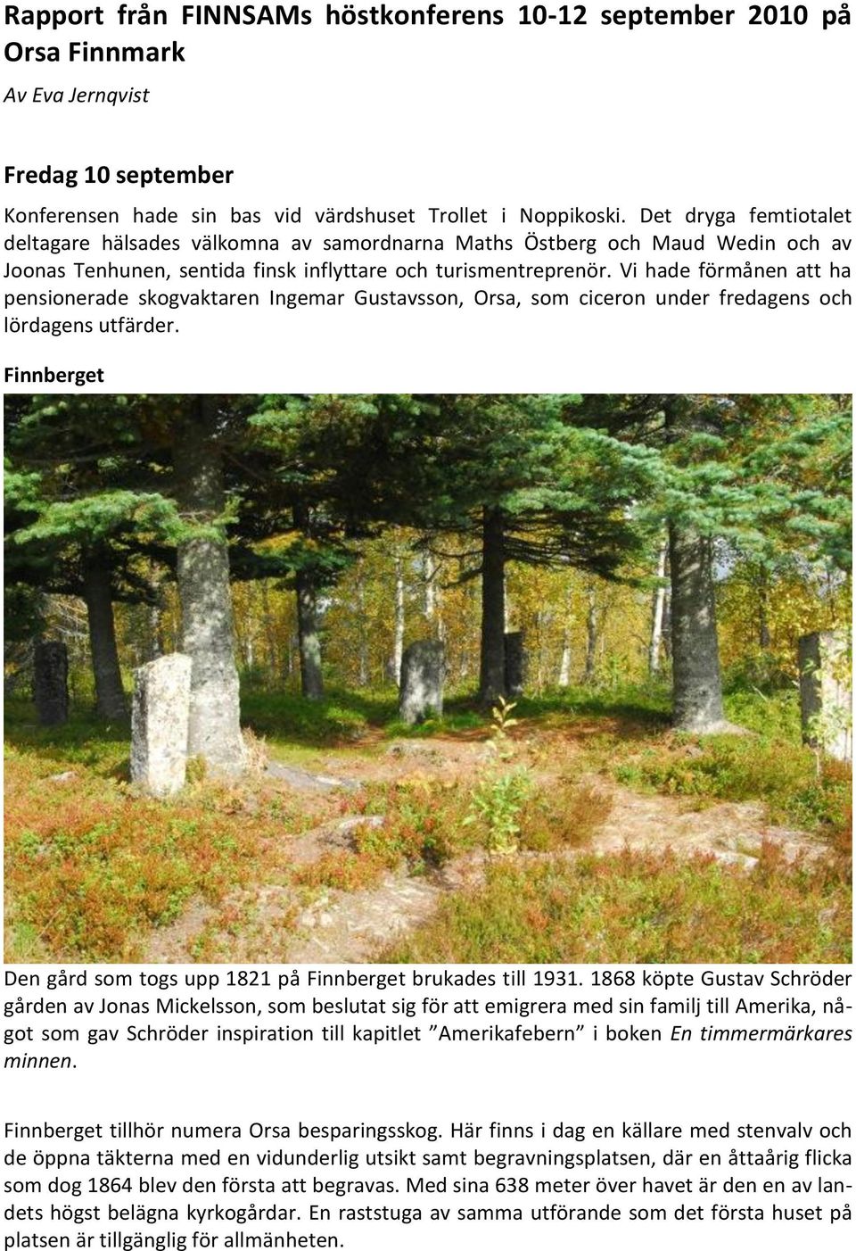 Vi hade förmånen att ha pensionerade skogvaktaren Ingemar Gustavsson, Orsa, som ciceron under fredagens och lördagens utfärder. Finnberget Den gård som togs upp 1821 på Finnberget brukades till 1931.