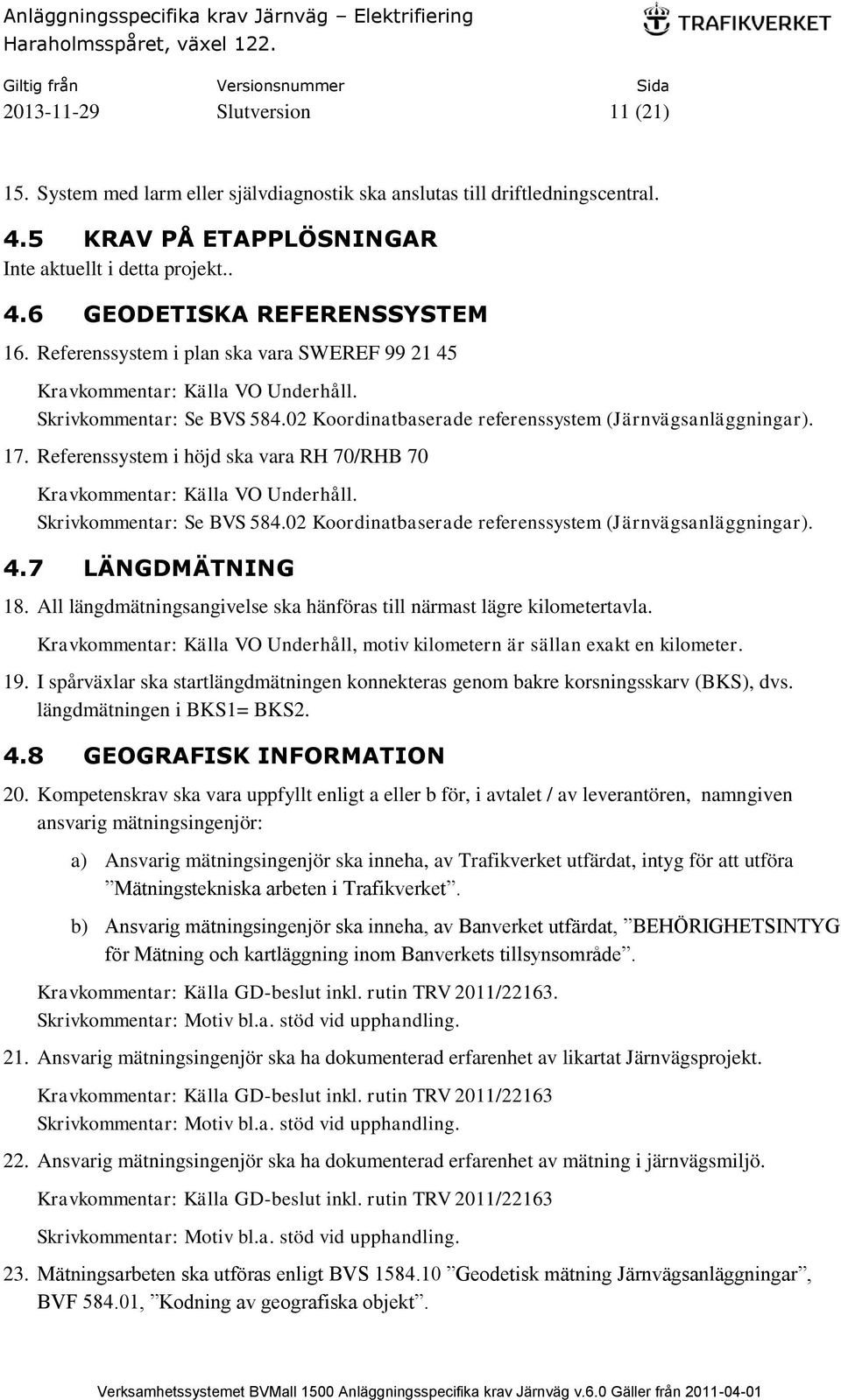 Referenssystem i höjd ska vara RH 70/RHB 70 Kravkommentar: Källa VO Underhåll. Skrivkommentar: Se BVS 584.02 Koordinatbaserade referenssystem (Järnvägsanläggningar). 4.7 LÄNGDMÄTNING 18.