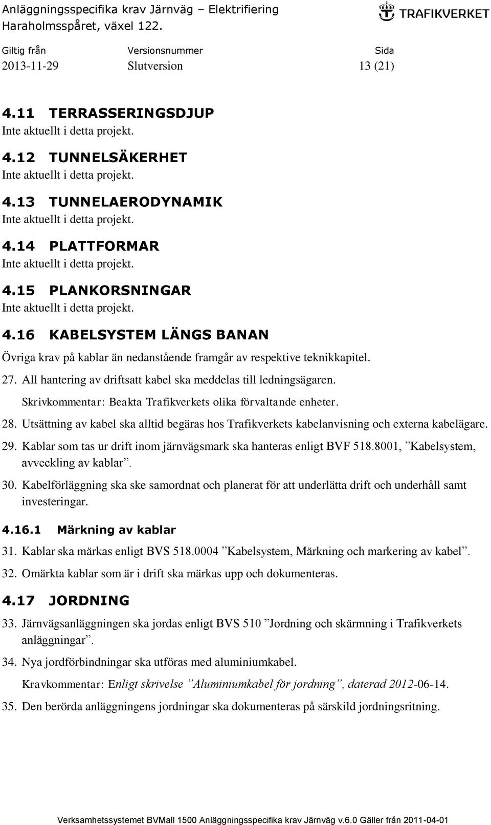 Skrivkommentar: Beakta Trafikverkets olika förvaltande enheter. 28. Utsättning av kabel ska alltid begäras hos Trafikverkets kabelanvisning och externa kabelägare. 29.