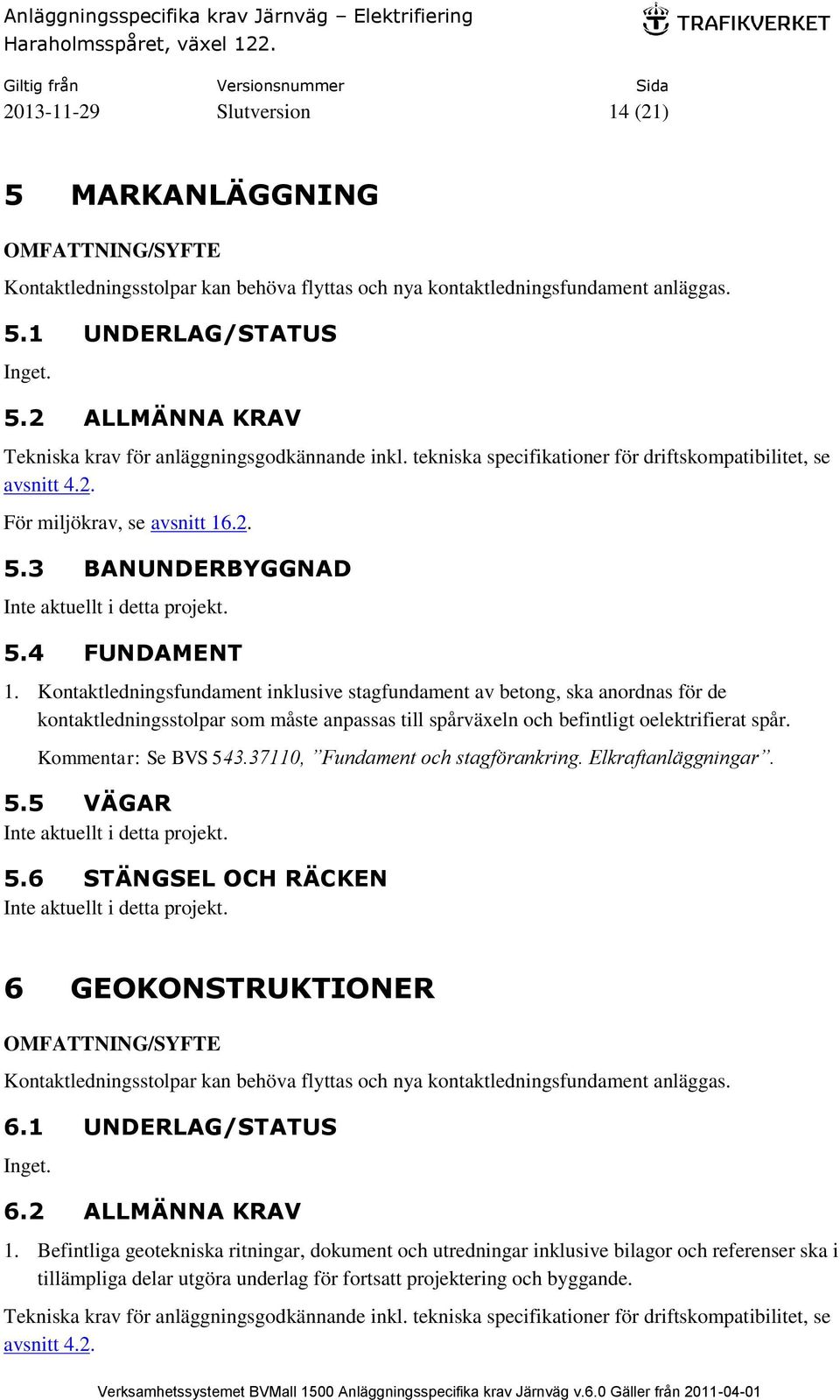 Kontaktledningsfundament inklusive stagfundament av betong, ska anordnas för de kontaktledningsstolpar som måste anpassas till spårväxeln och befintligt oelektrifierat spår. Kommentar: Se BVS 543.