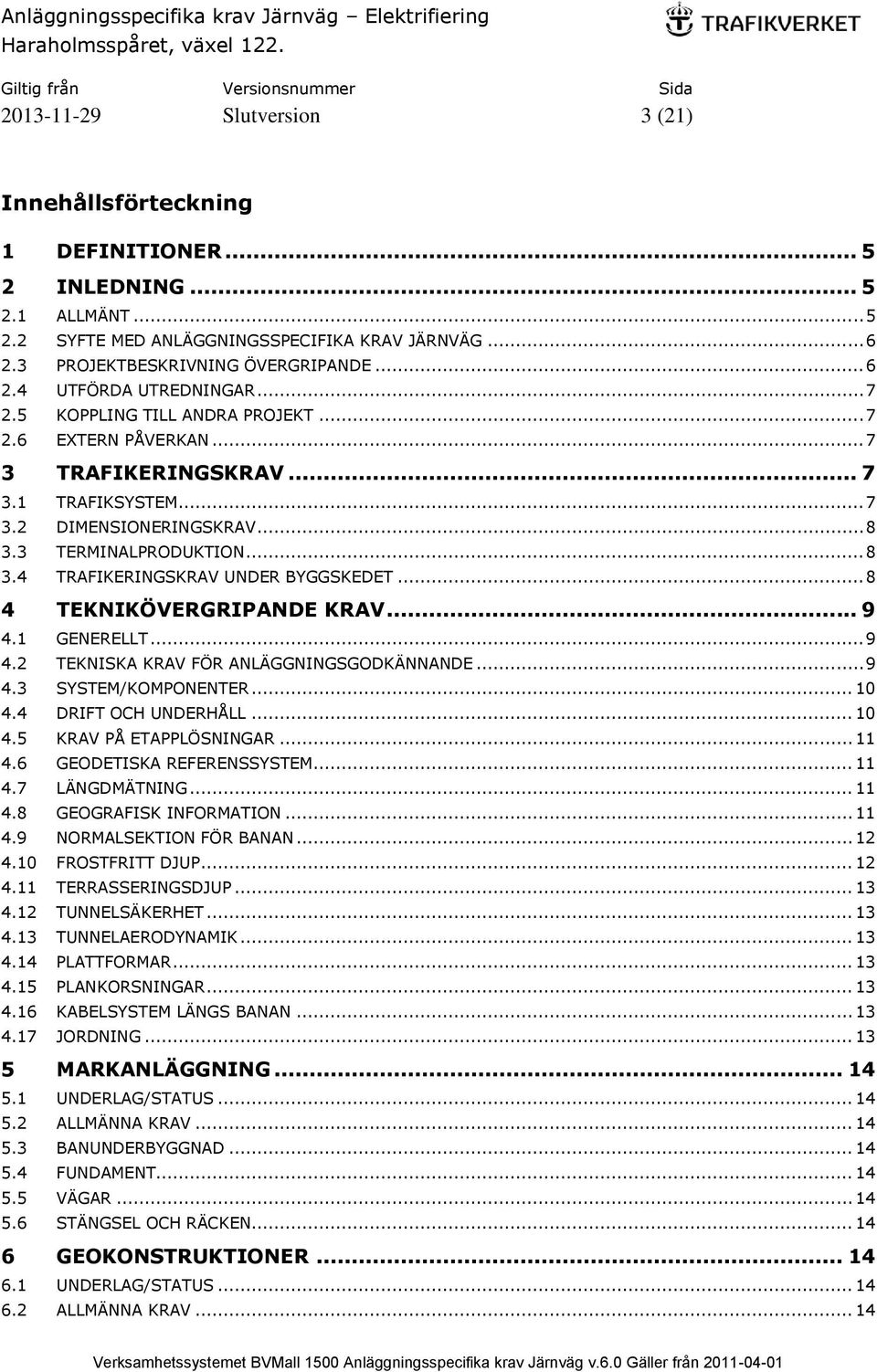 .. 8 4 TEKNIKÖVERGRIPANDE KRAV... 9 4.1 GENERELLT... 9 4.2 TEKNISKA KRAV FÖR ANLÄGGNINGSGODKÄNNANDE... 9 4.3 SYSTEM/KOMPONENTER... 10 4.4 DRIFT OCH UNDERHÅLL... 10 4.5 KRAV PÅ ETAPPLÖSNINGAR... 11 4.