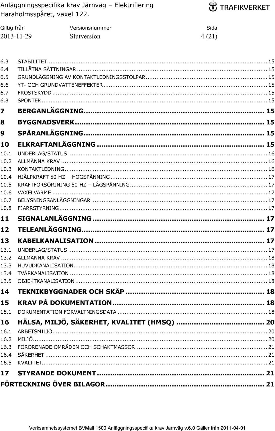 .. 17 10.5 KRAFTFÖRSÖRJNING 50 HZ LÅGSPÄNNING... 17 10.6 VÄXELVÄRME... 17 10.7 BELYSNINGSANLÄGGNINGAR... 17 10.8 FJÄRRSTYRNING... 17 11 SIGNALANLÄGGNING... 17 12 TELEANLÄGGNING.