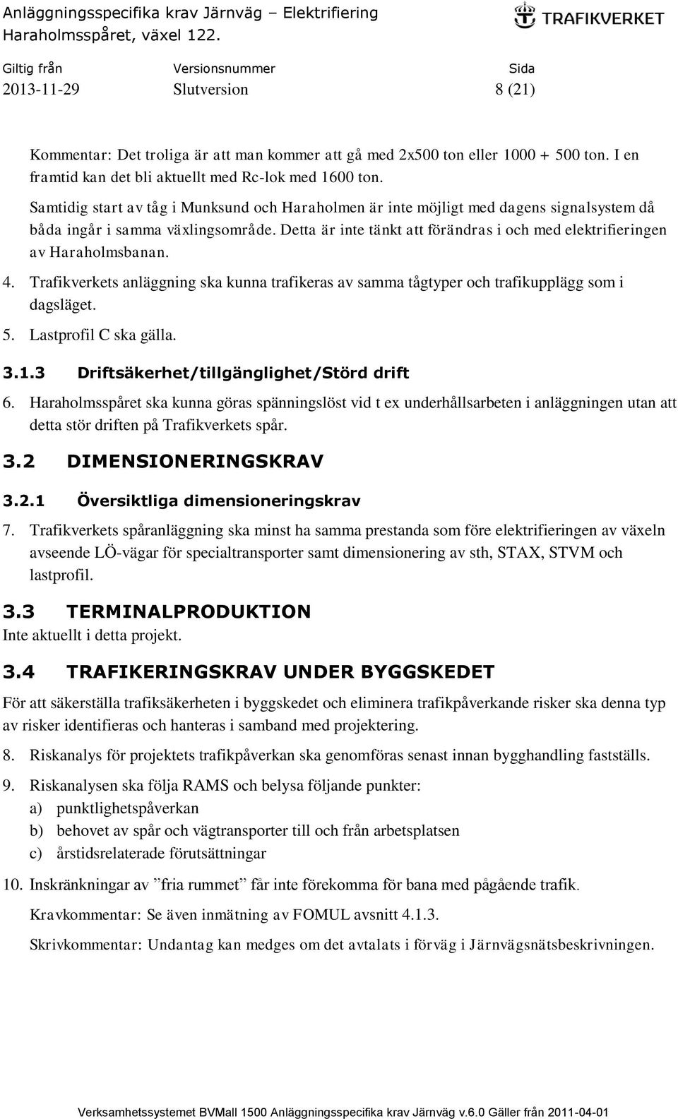 Detta är inte tänkt att förändras i och med elektrifieringen av Haraholmsbanan. 4. Trafikverkets anläggning ska kunna trafikeras av samma tågtyper och trafikupplägg som i dagsläget. 5.