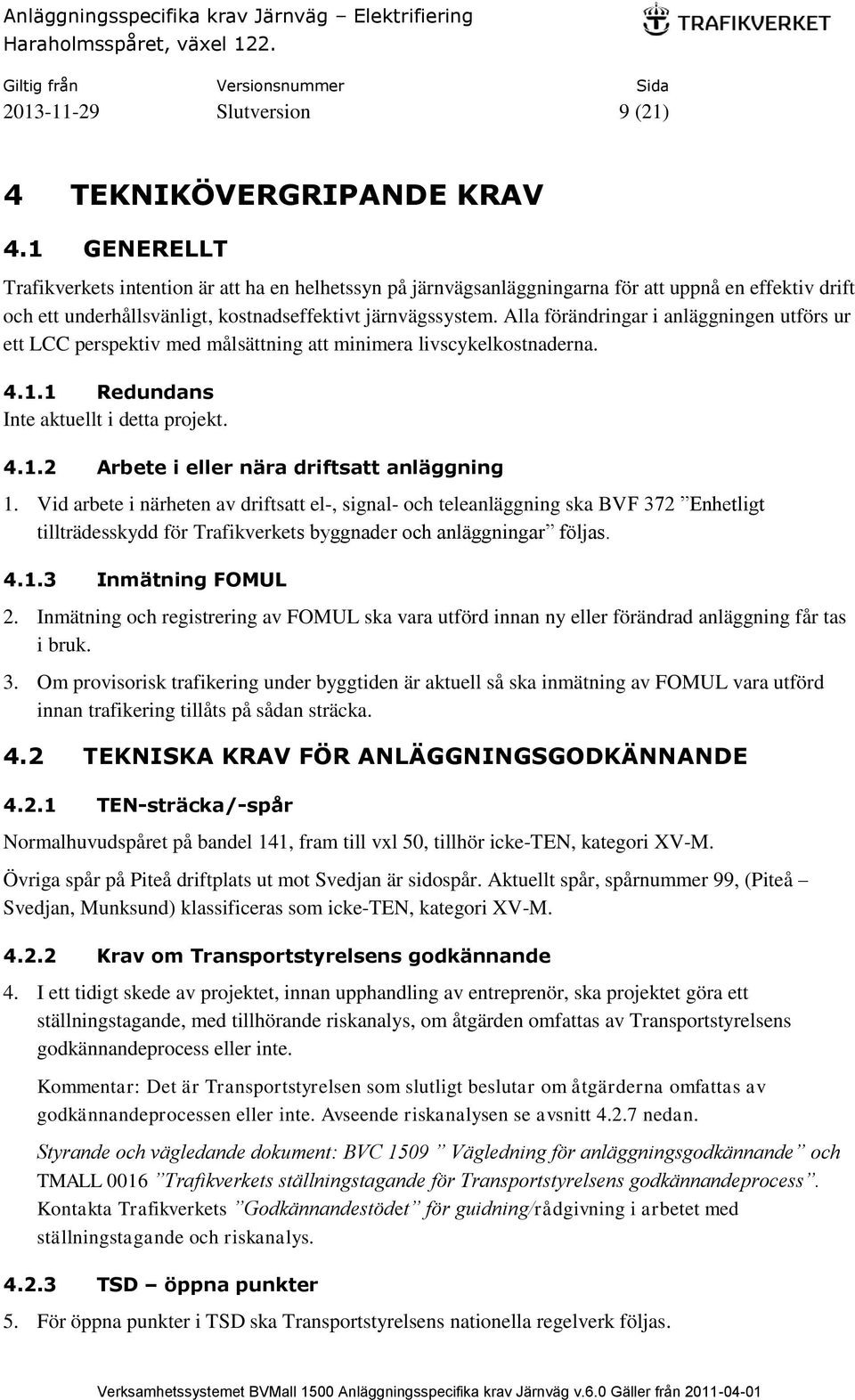 Alla förändringar i anläggningen utförs ur ett LCC perspektiv med målsättning att minimera livscykelkostnaderna. 4.1.1 Redundans 4.1.2 Arbete i eller nära driftsatt anläggning 1.