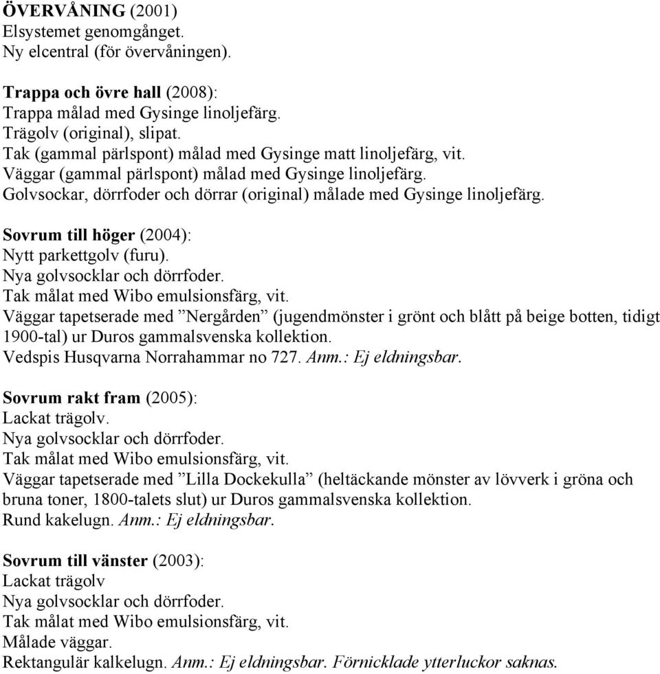 Sovrum till höger (2004): Nytt parkettgolv (furu). Väggar tapetserade med Nergården (jugendmönster i grönt och blått på beige botten, tidigt 1900-tal) ur Duros gammalsvenska kollektion.