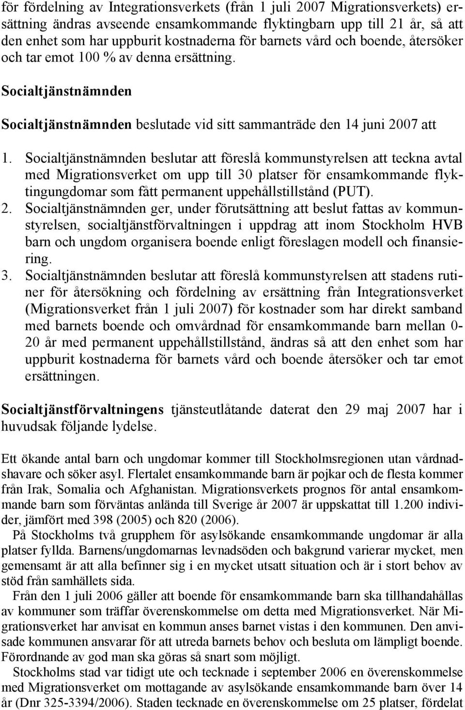 Socialtjänstnämnden beslutar att föreslå kommunstyrelsen att teckna avtal med Migrationsverket om upp till 30 platser för ensamkommande flyktingungdomar som fått permanent uppehållstillstånd (PUT). 2.