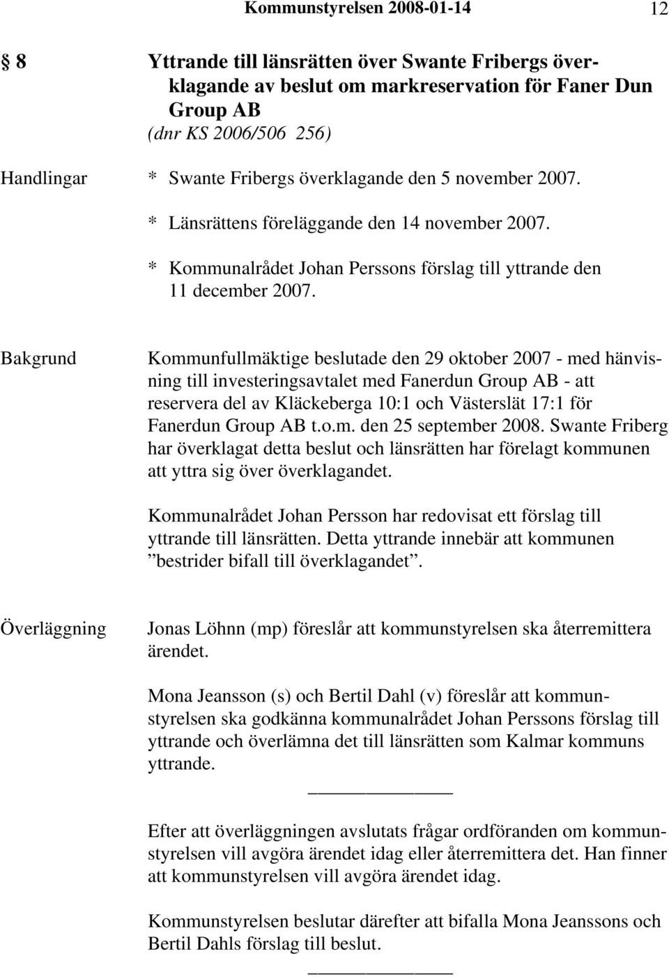 Kommunfullmäktige beslutade den 29 oktober 2007 - med hänvisning till investeringsavtalet med Fanerdun Group AB - att reservera del av Kläckeberga 10:1 och Västerslät 17:1 för Fanerdun Group AB t.o.m. den 25 september 2008.