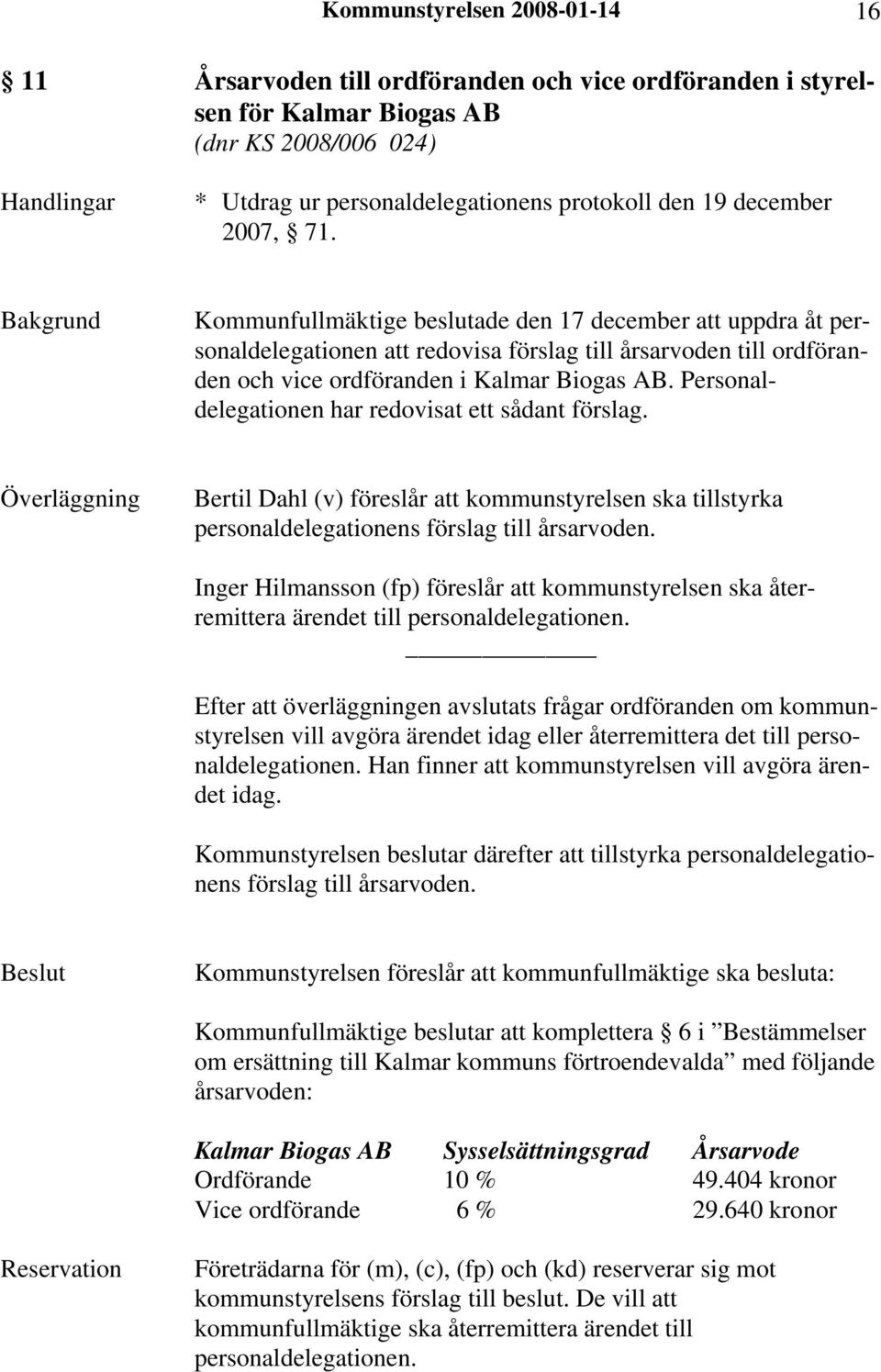 Personaldelegationen har redovisat ett sådant förslag. Överläggning Bertil Dahl (v) föreslår att kommunstyrelsen ska tillstyrka personaldelegationens förslag till årsarvoden.