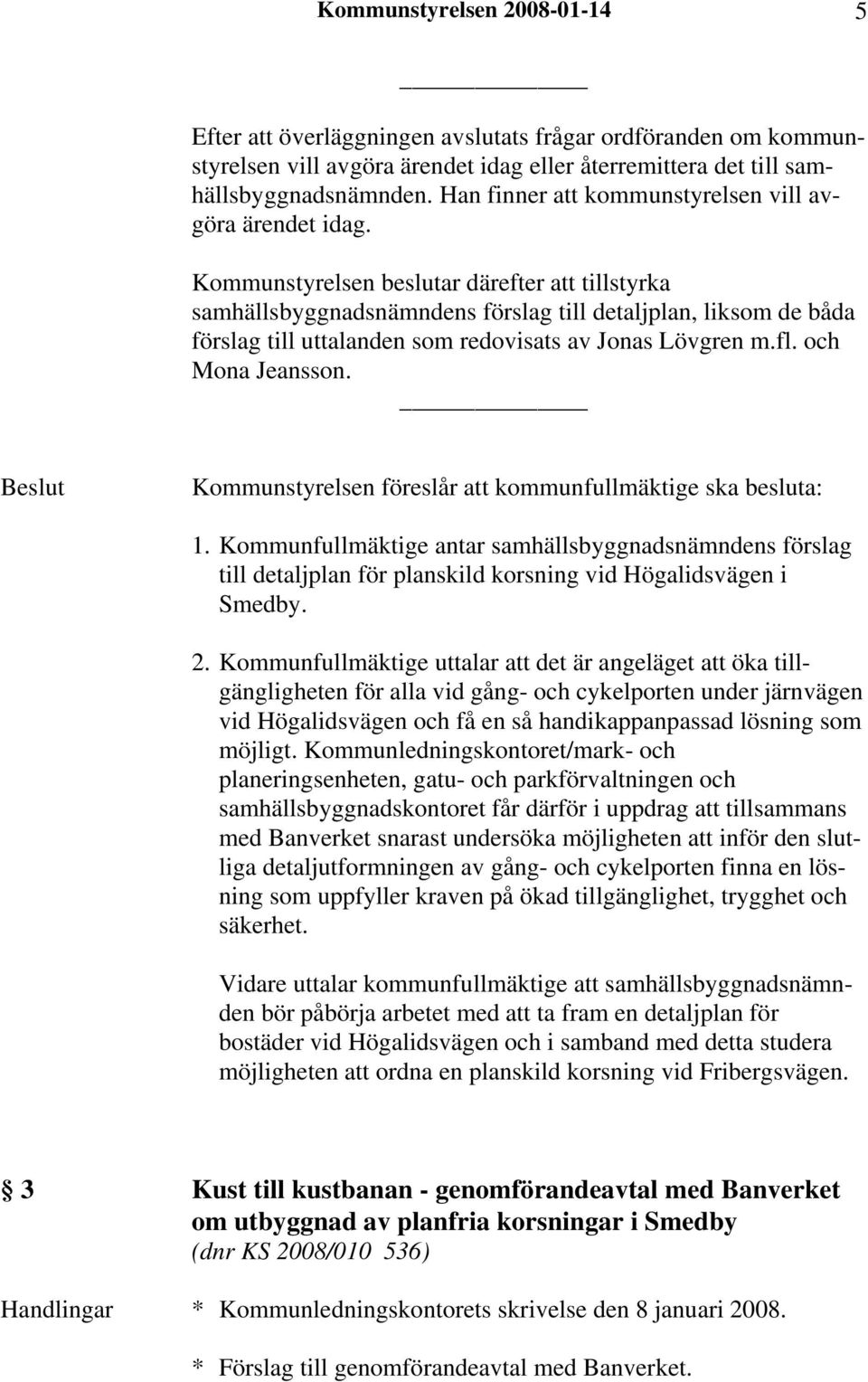 Kommunstyrelsen beslutar därefter att tillstyrka samhällsbyggnadsnämndens förslag till detaljplan, liksom de båda förslag till uttalanden som redovisats av Jonas Lövgren m.fl. och Mona Jeansson.