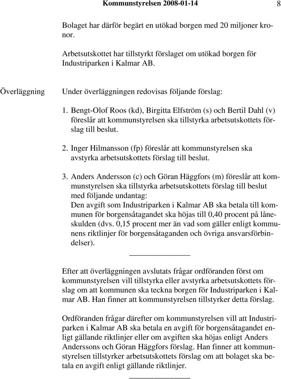 Bengt-Olof Roos (kd), Birgitta Elfström (s) och Bertil Dahl (v) föreslår att kommunstyrelsen ska tillstyrka arbetsutskottets förslag till beslut. 2.