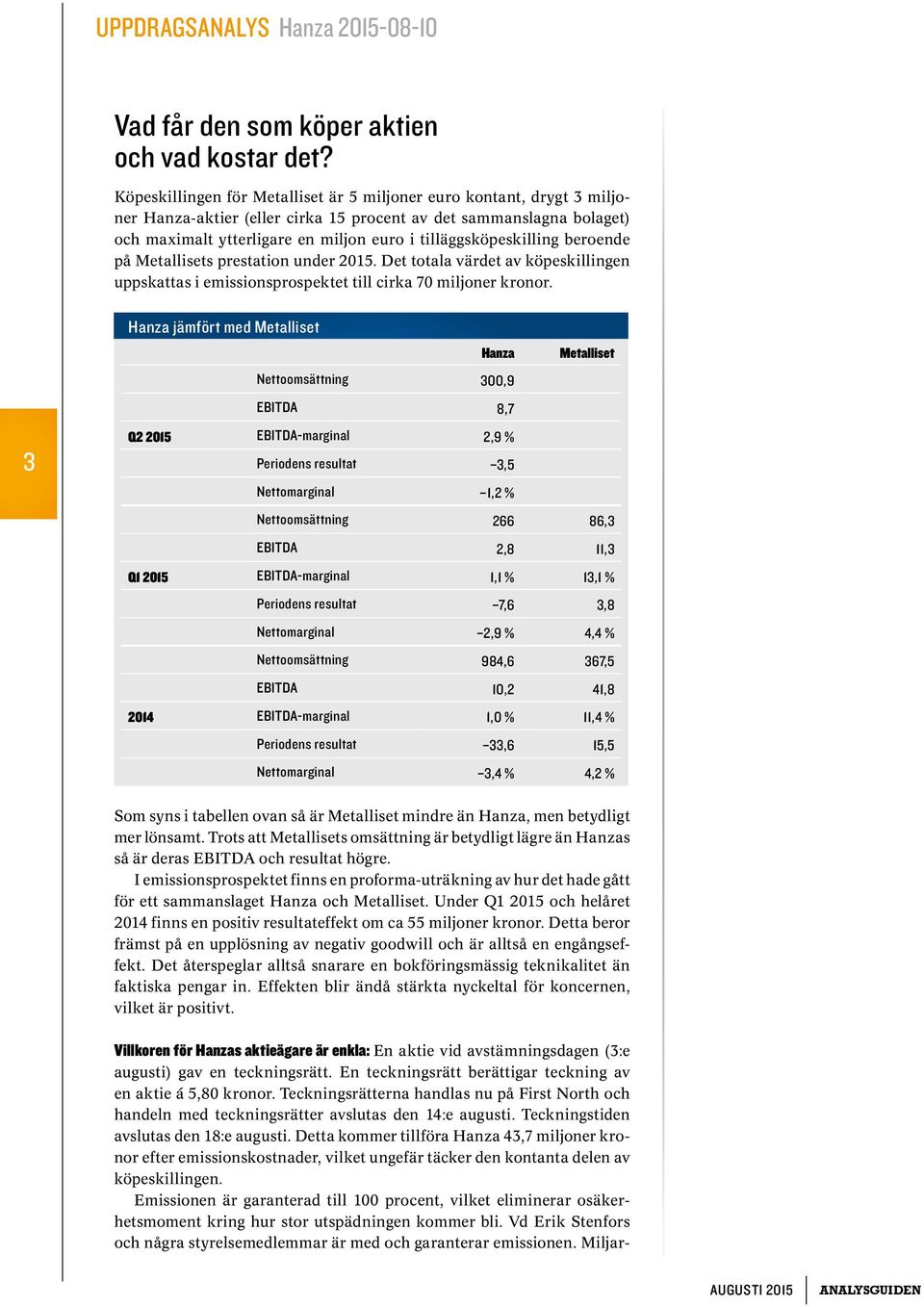 tilläggsköpeskilling beroende på Metallisets prestation under 2015. Det totala värdet av köpeskillingen uppskattas i emissionsprospektet till cirka 70 miljoner kronor.