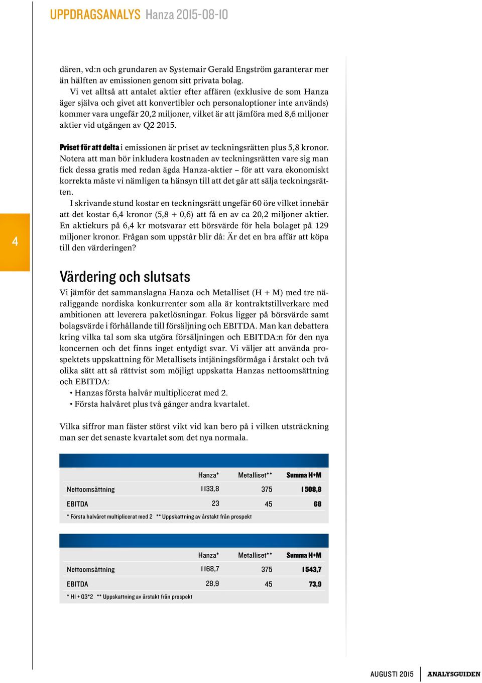 jämföra med 8,6 miljoner aktier vid utgången av Q2 2015. 4 Priset för att delta i emissionen är priset av teckningsrätten plus 5,8 kronor.