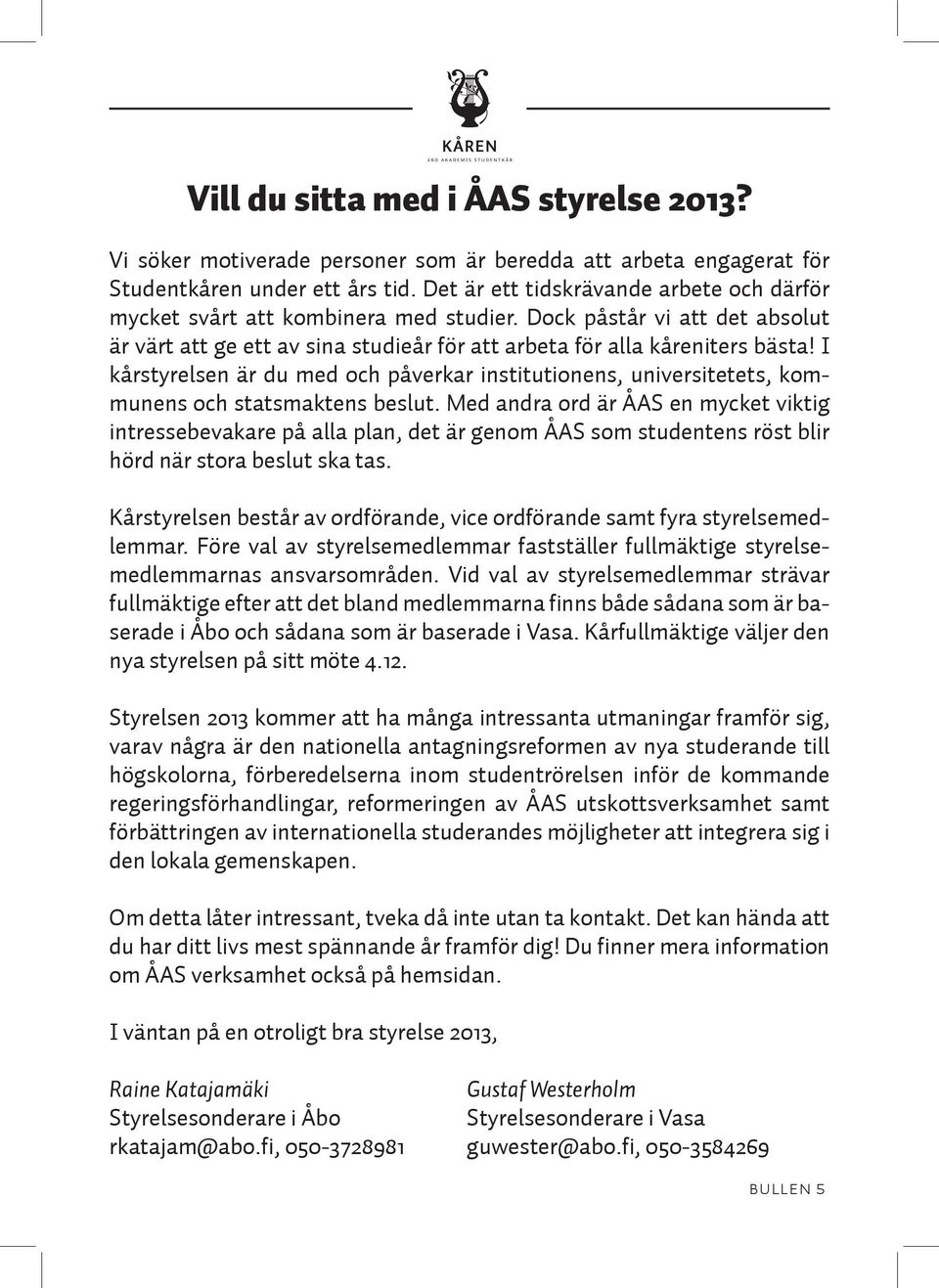 I kårstyrelsen är du med och påverkar institutionens, universitetets, kommunens och statsmaktens beslut.