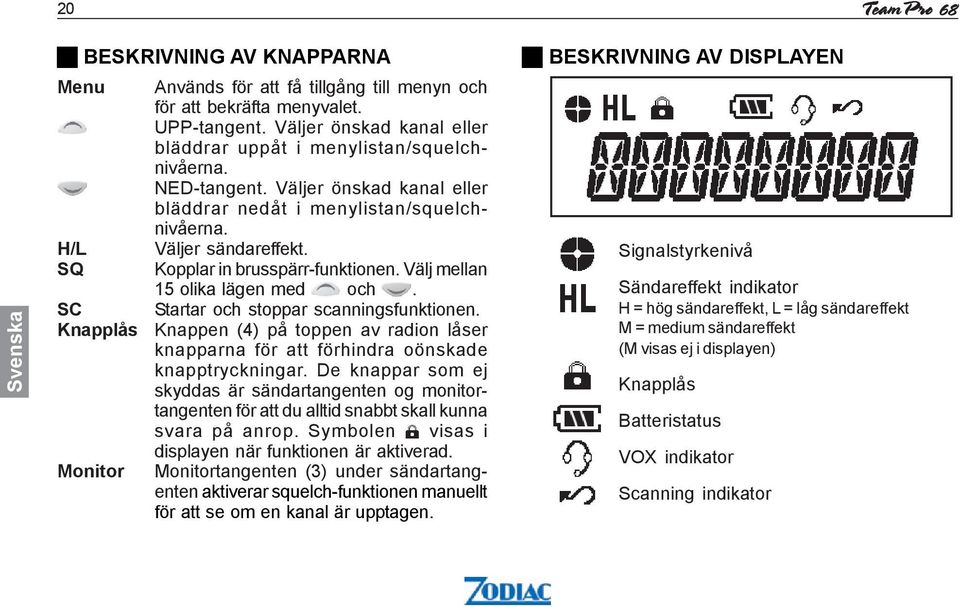 Kopplar in brusspärr-funktionen. Välj mellan 15 olika lägen med och. Startar och stoppar scanningsfunktionen.