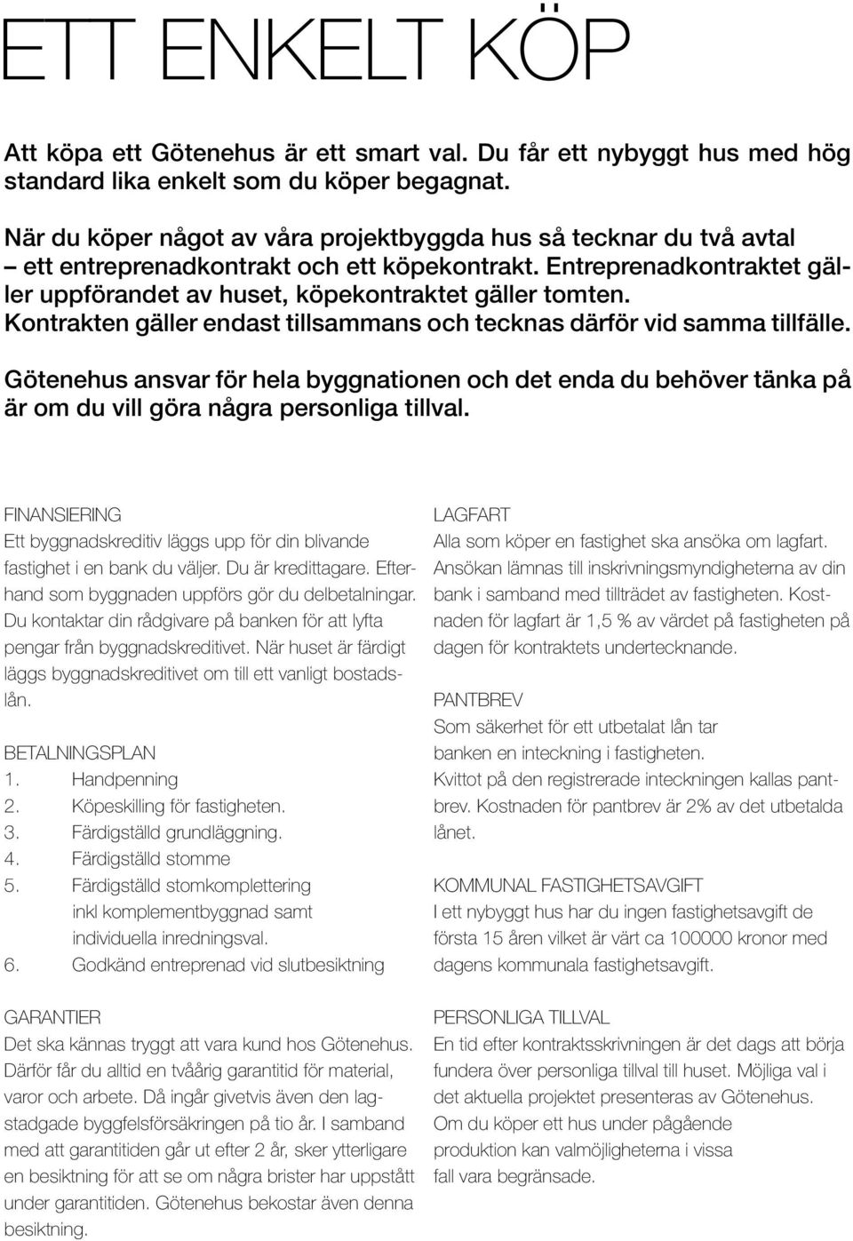 Kontrakten gäller endast tillsammans och tecknas därför vid samma tillfälle. ötenehus ansvar för hela byggnationen och det enda du behöver tänka på är om du vill göra några personliga tillval.