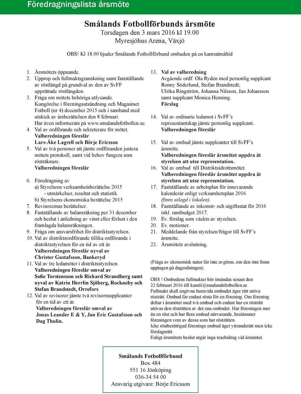 Kungörelse i föreningsutsändning och Magasinet Fotboll (nr 4) december 2015 och i samband med utskick av årsberättelsen den 8 februari. Har även informerats på www.smalandsfotbollen.se. 4. Val av ordförande och sekreterare för mötet.