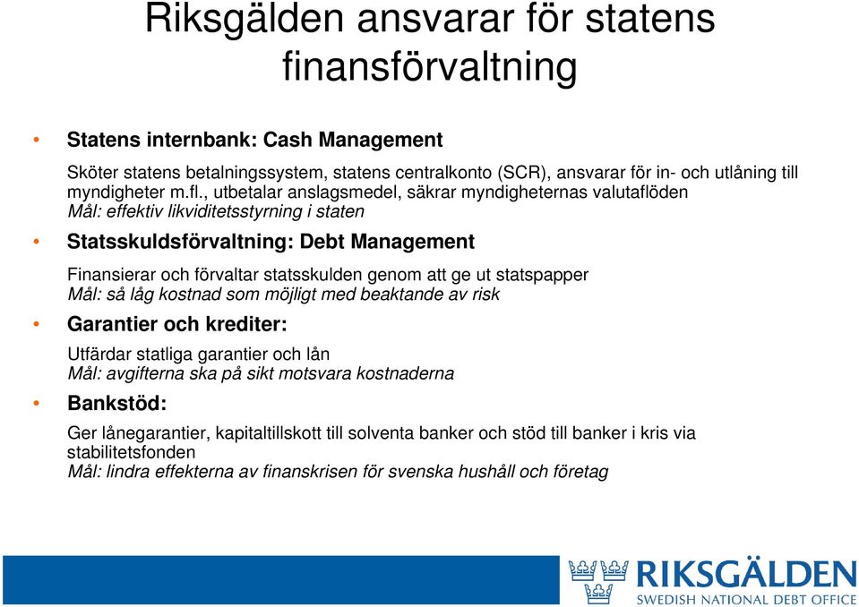 , utbetalar anslagsmedel, säkrar myndigheternas valutaflöden Mål: effektiv likviditetsstyrning i staten Statsskuldsförvaltning: Debt Management Finansierar och förvaltar statsskulden genom