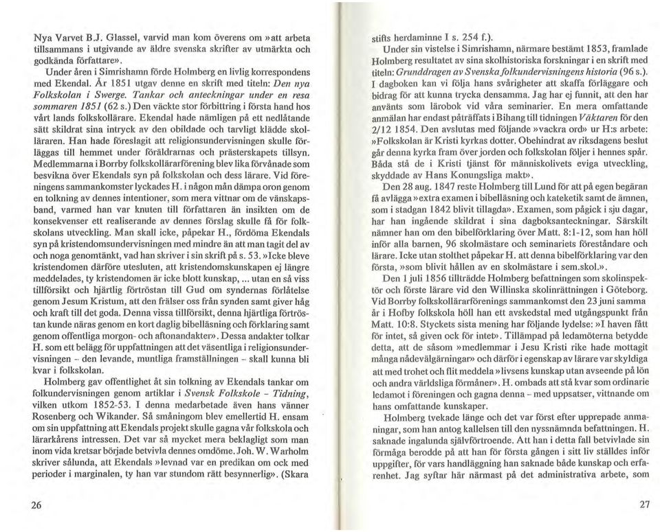 Tankar och anteckningar under en resa sommaren 1851 (62 s.) Den väckte stor förbittring i första hand hos vårt lands folkskollärare.