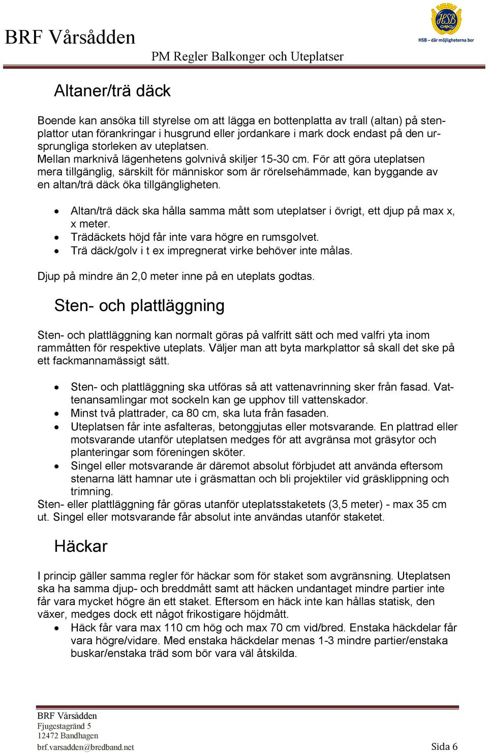 För att göra uteplatsen mera tillgänglig, särskilt för människor som är rörelsehämmade, kan byggande av en altan/trä däck öka tillgängligheten.