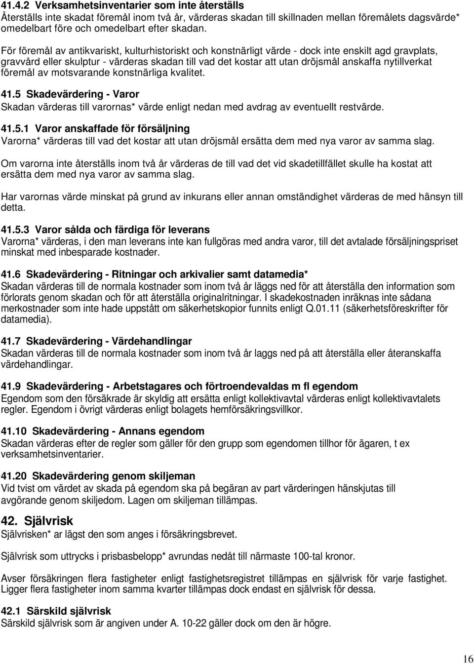 nytillverkat föremål av motsvarande konstnärliga kvalitet. 41.5 Skadevärdering - Varor Skadan värderas till varornas* värde enligt nedan med avdrag av eventuellt restvärde. 41.5.1 Varor anskaffade för försäljning Varorna* värderas till vad det kostar att utan dröjsmål ersätta dem med nya varor av samma slag.