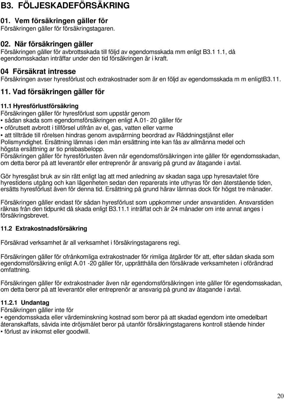 04 Försäkrat intresse Försäkringen avser hyresförlust och extrakostnader som är en följd av egendomsskada m m enligtb3.11. 11. Vad försäkringen gäller för 11.