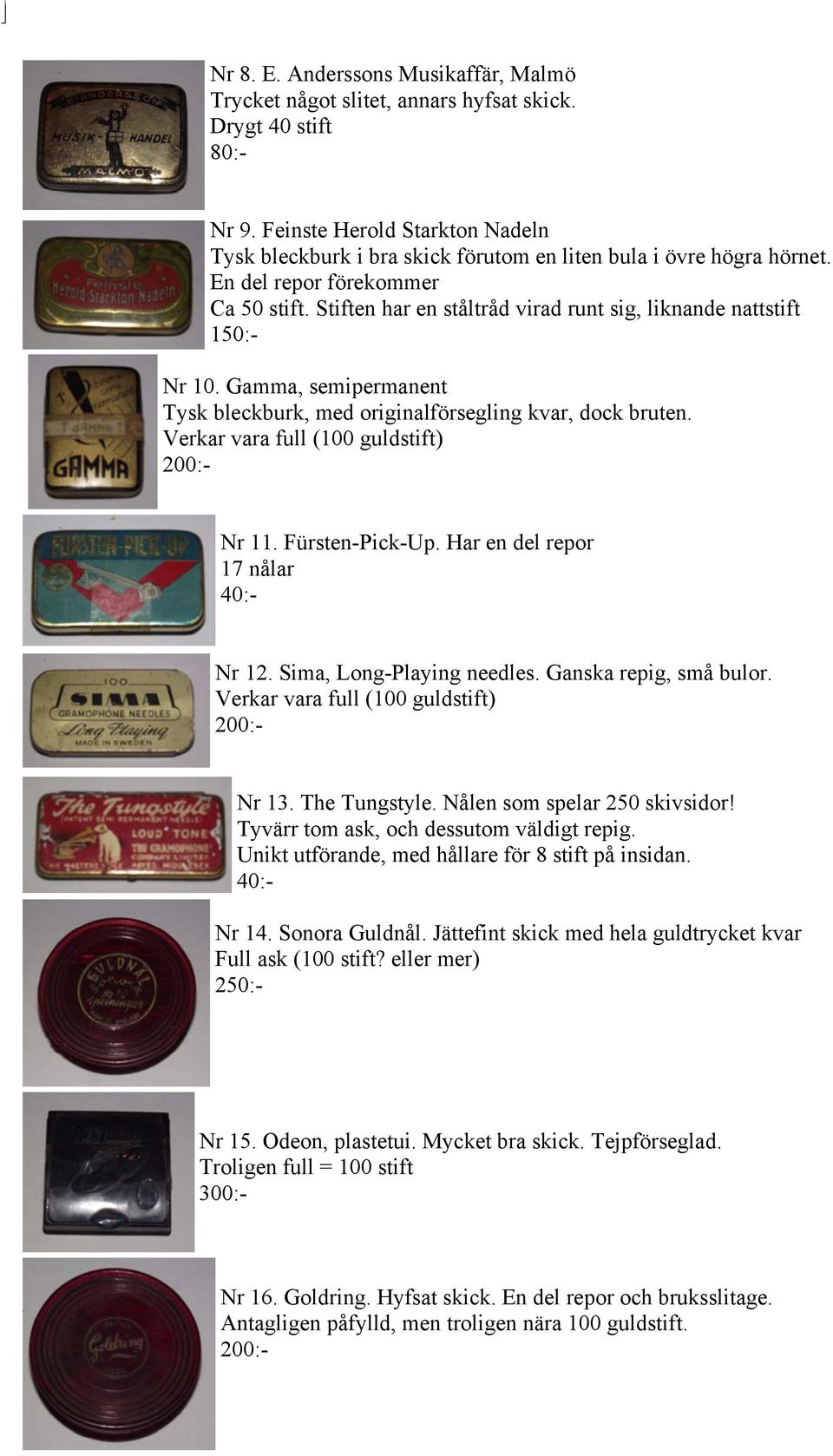 Stiften har en ståltråd virad runt sig, liknande nattstift 1 Nr 10. Gamma, semipermanent Tysk bleckburk, med originalförsegling kvar, dock bruten. Verkar vara full (100 guldstift) Nr 11.