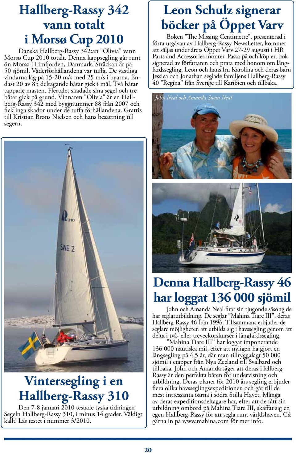Flertalet skadade sina segel och tre båtar gick på grund. Vinnaren "Olivia" är en Hallberg-Rassy 342 med byggnummer 88 från 2007 och fick inga skador under de tuffa förhållandena.