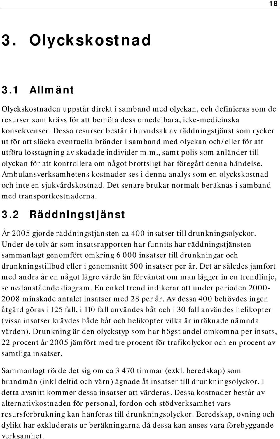 Ambulansverksamhetens kostnader ses i denna analys som en olyckskostnad och inte en sjukvårdskostnad. Det senare brukar normalt beräknas i samband med transportkostnaderna. 3.