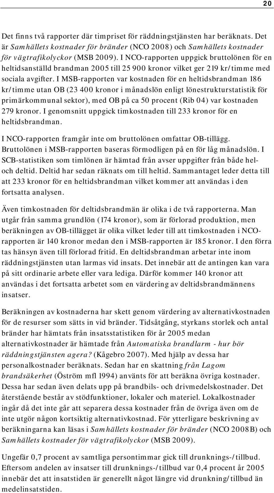 I MSB-rapporten var kostnaden för en heltidsbrandman 186 kr/timme utan OB (23 400 kronor i månadslön enligt lönestrukturstatistik för primärkommunal sektor), med OB på ca 50 procent (Rib 04) var