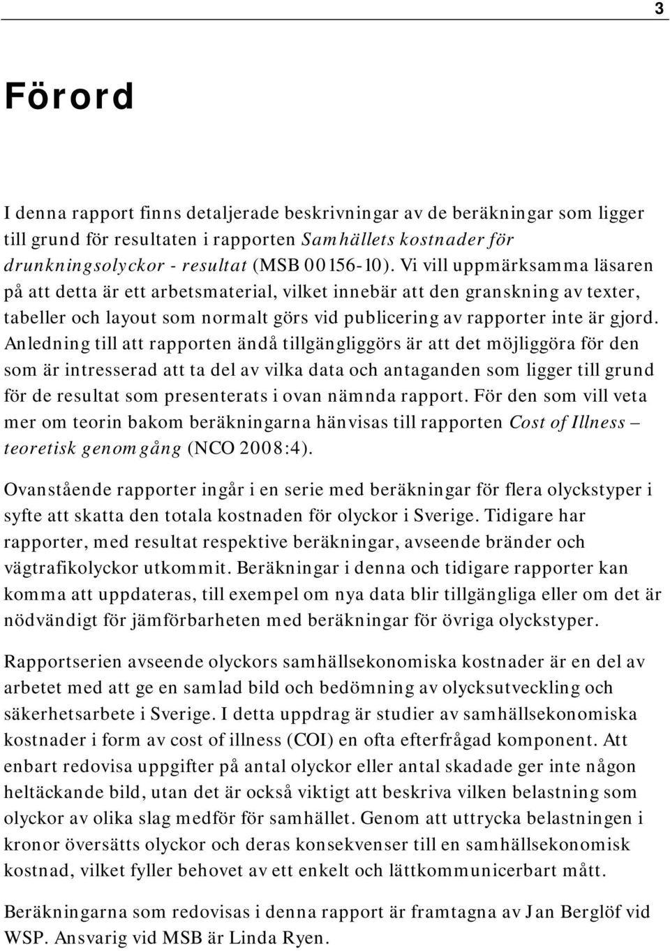 Anledning till att rapporten ändå tillgängliggörs är att det möjliggöra för den som är intresserad att ta del av vilka data och antaganden som ligger till grund för de resultat som presenterats i