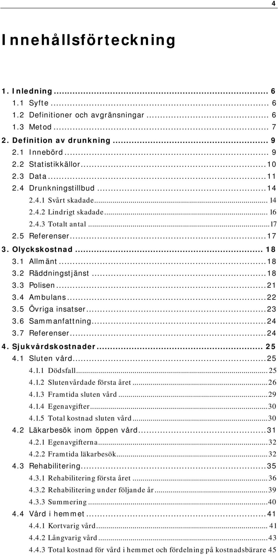 ..21 3.4 Ambulans...22 3.5 Övriga insatser...23 3.6 Sammanfattning...24 3.7 Referenser...24 4. Sjukvårdskostnader... 25 4.1 Sluten vård...25 4.1.1 Dödsfall... 25 4.1.2 Slutenvårdade första året...26 4.