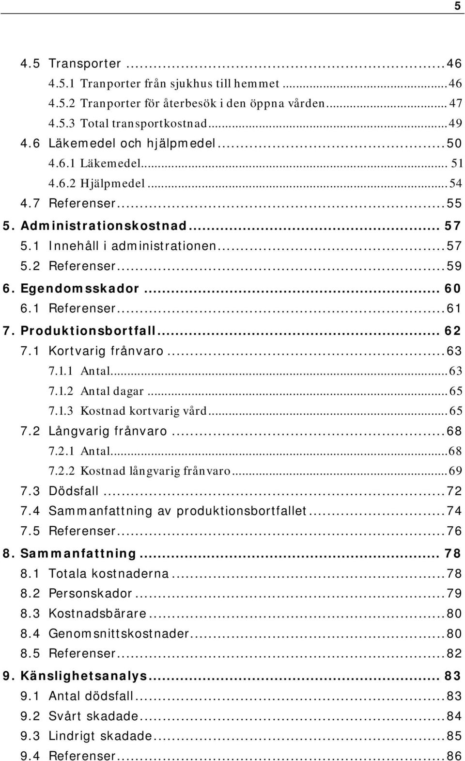 Produktionsbortfall... 62 7.1 Kortvarig frånvaro...63 7.1.1 Antal...63 7.1.2 Antal dagar...65 7.1.3 Kostnad kortvarig vård...65 7.2 Långvarig frånvaro...68 7.2.1 Antal...68 7.2.2 Kostnad långvarig frånvaro.