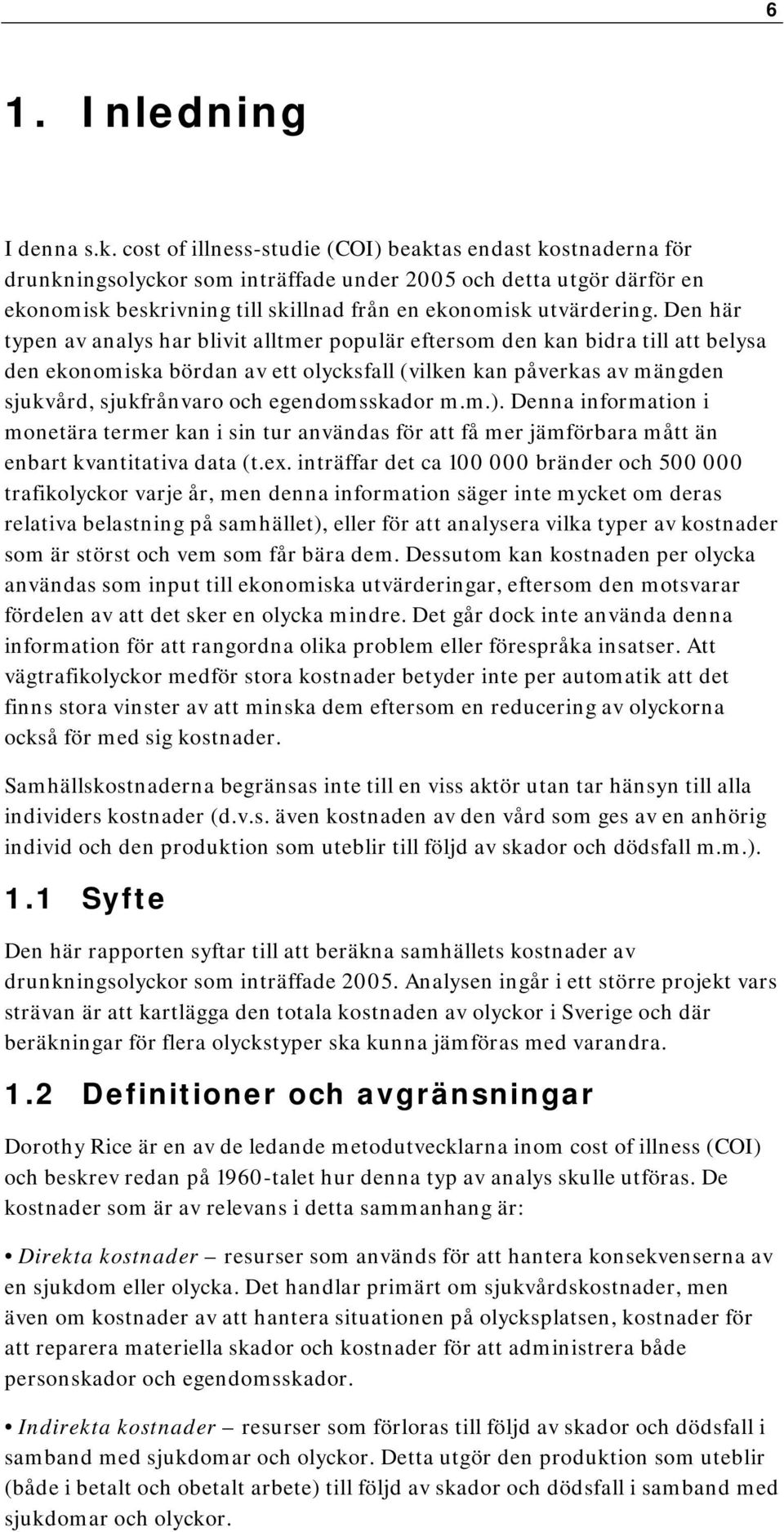 Den här typen av analys har blivit alltmer populär eftersom den kan bidra till att belysa den ekonomiska bördan av ett olycksfall (vilken kan påverkas av mängden sjukvård, sjukfrånvaro och