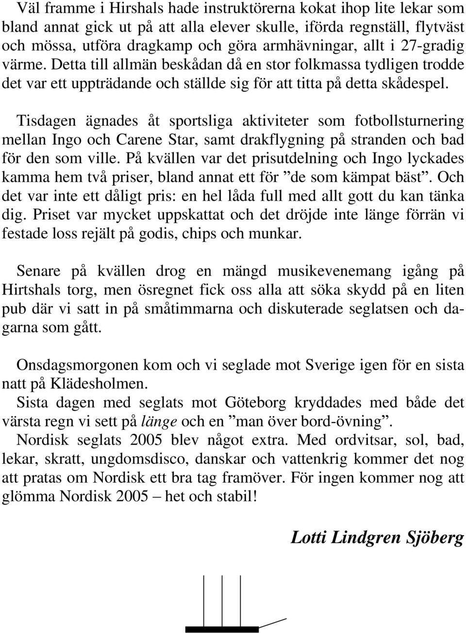 Tisdagen ägnades åt sportsliga aktiviteter som fotbollsturnering mellan Ingo och Carene Star, samt drakflygning på stranden och bad för den som ville.