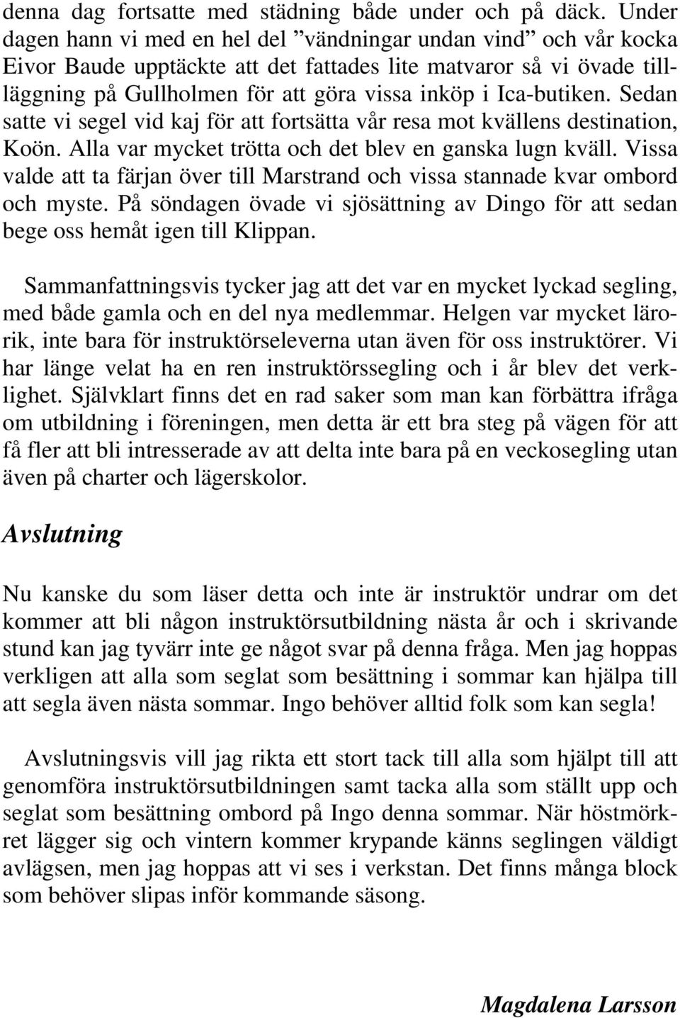 Ica-butiken. Sedan satte vi segel vid kaj för att fortsätta vår resa mot kvällens destination, Koön. Alla var mycket trötta och det blev en ganska lugn kväll.