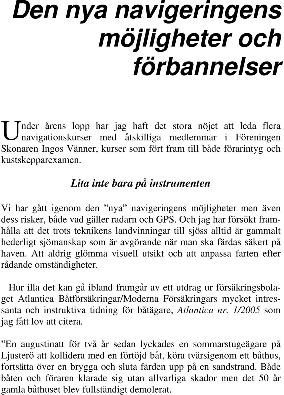 Och jag har försökt framhålla att det trots teknikens landvinningar till sjöss alltid är gammalt hederligt sjömanskap som är avgörande när man ska färdas säkert på haven.