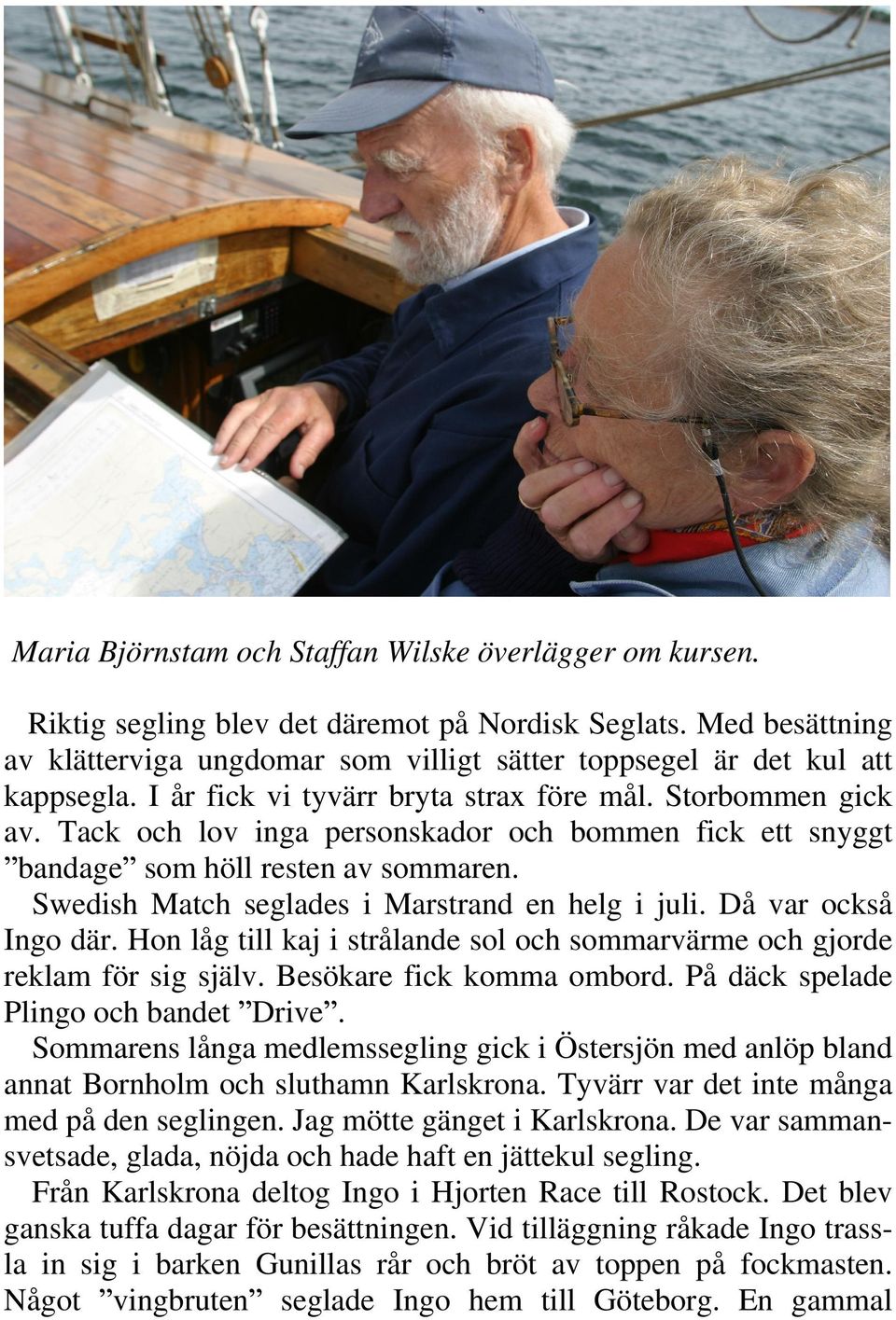 Tack och lov inga personskador och bommen fick ett snyggt bandage som höll resten av sommaren. Swedish Match seglades i Marstrand en helg i juli. Då var också Ingo där.