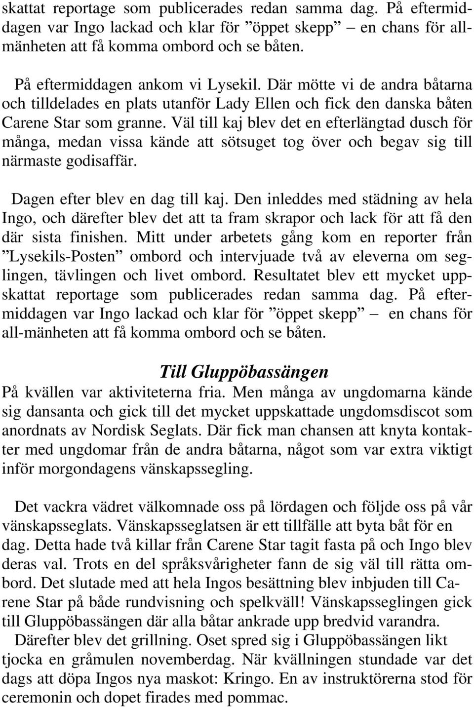 Väl till kaj blev det en efterlängtad dusch för många, medan vissa kände att sötsuget tog över och begav sig till närmaste godisaffär. Dagen efter blev en dag till kaj.