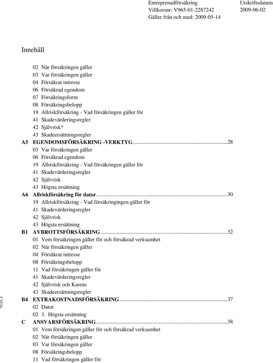 ..28 -VERKTYG 03 Var försäkringen gäller 06 Försäkrad egendom 19 Allriskförsäkring - Vad försäkringen gäller för 41 Skadevärderingsregler 42 Självrisk 43 Högsta ersättning Allriskförsäkring.