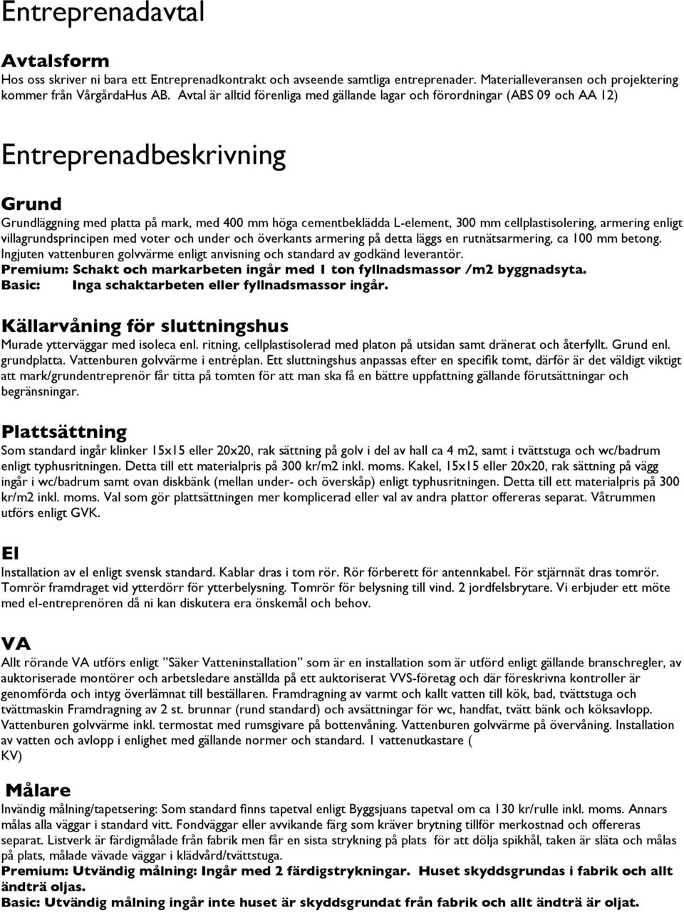 cellplastisolering, armering enligt villagrundsprincipen med voter och under och överkants armering på detta läggs en rutnätsarmering, ca 100 mm betong.