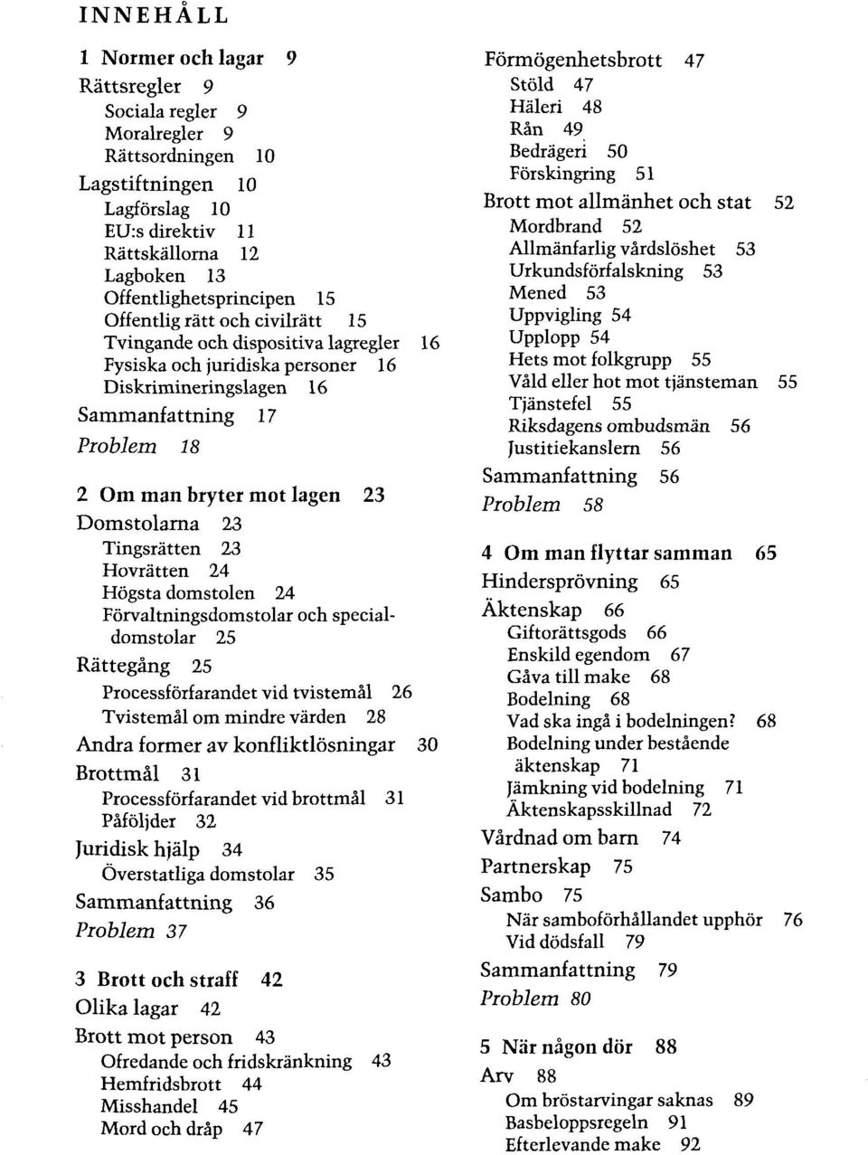 23 Tingsrätten 23 Hovrätten 24 Högsta domstolen 24 Förvaltningsdomstolar och specialdomstolar 25 Rättegäng 25 Processf örf arandet vid tvistemäl 26 Tvistemäl om mindre värden 28 Andra former av